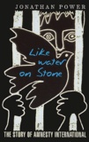 Jonathan Power - Like Water On Stone. The Story Of Amnesty International.