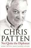 Chris Patten - Not Quite the Diplomat - Home Thruths about World Affairs.