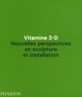 Anne Ellegood - Vitamine 3-D - Nouvelles perspectives en sculpture et installation.