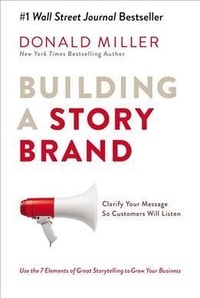 Donald Miller - Building a Storybrand: Clarify Your Message So Customers Will Listen.
