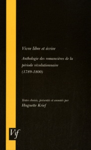 Huguette Krief - Vivre libre et écrire - Anthologie des romancières de la période révolutionnaire (1789-1800).