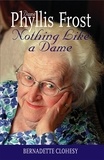 Bernadette Clohesy - Nothing Like a Dame - The Life of Dame Phyllis Frost.