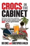 Ben Smee et Chistopher A Walsh - Crocs in the Cabinet - Northern Territory politics – an instruction manual on how NOT to run a government.