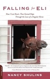 Nancy Shulins - Falling for Eli - How I Lost Heart, Then Gained Hope Through the Love of a Singular Horse.