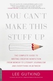 Lee Gutkind - You Can't Make This Stuff Up - The Complete Guide to Writing Creative Nonfiction -- from Memoir to Literary Journalism and Everything in Between.