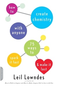 Leil Lowndes - How to Create Chemistry with Anyone - 75 Ways to Spark It Fast -- and Make It Last.