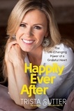 Trista Sutter - Happily Ever After - The Life-Changing Power of a Grateful Heart.