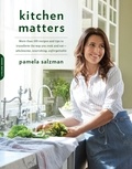 Pamela Salzman - Kitchen Matters - More than 100 Recipes and Tips to Transform the Way You Cook and Eat -- Wholesome, Nourishing, Unforgettable.