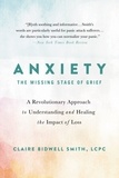 Claire Bidwell Smith - Anxiety: The Missing Stage of Grief - A Revolutionary Approach to Understanding and Healing the Impact of Loss.