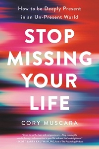 Cory Muscara - Stop Missing Your Life - How to be Deeply Present in an Un-Present World.