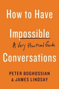 Peter Boghossian et James Lindsay - How to Have Impossible Conversations - A Very Practical Guide.