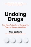 Maia Szalavitz - Undoing Drugs - How Harm Reduction Is Changing the Future of Drugs and Addiction.