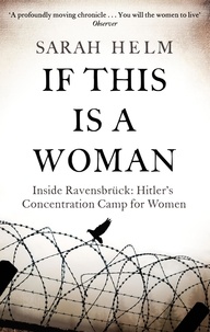 Sarah Helm - If This Is A Woman - Inside Ravensbruck: Hitler's Concentration Camp for Women.
