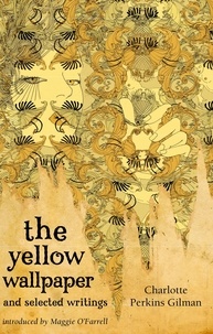 Charlotte Perkins Gilman et Maggie O'Farrell - The Yellow Wallpaper And Selected Writings.