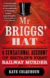 Kate Colquhoun - Mr Briggs' Hat: A Sensational Account of Britain's First Railway Murder.
