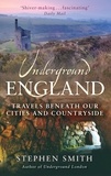 Stephen Smith - Underground England - Travels Beneath Our Cities and Country.