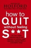 Patrick Holford et James Braly - How To Quit Without Feeling S**T - The fast, highly effective way to end addiction to caffeine, sugar, cigarettes, alcohol, illicit or prescription drugs.