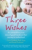 Carey Goldberg et Beth Jones - Three Wishes - An extraordinary true story of good friends on their journey to motherhood.