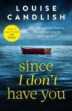 Louise Candlish - Since I Don't Have You - The gripping, emotional novel from the Sunday Times bestselling author of Our House.