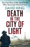 David King - Death In The City Of Light - The True Story of the Serial Killer Who Terrorised Wartime Paris.