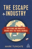 Mark Tungate - The Escape Industry - How iconic and innovative brands built the travel business.