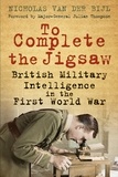 Nicholas Van der Bijl - To Complete the Jigsaw - British Military Intelligence in the First W.