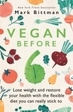 Mark Bittman - Vegan Before 6 - Lose weight and restore your health with the flexible diet you can really stick to.