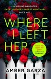 Amber Garza - Where I Left Her - The pulse-racing thriller about every parent's worst nightmare . . ..