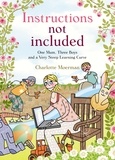Charlotte Moerman - Instructions Not Included - One Mum, Three Boys and a Very Steep Learning Curve.