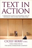 Cicely Berry - Text In Action - A Definitive Guide To Exploring Text In Rehearsal For Actors And Directors.
