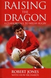Huw Richards et Robert Jones - Raising The Dragon - A Clarion Call To Welsh Rugby.
