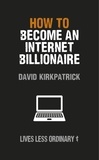 David Kirkpatrick - How to Become an Internet Billionaire - Lives Less Ordinary.