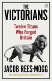 Jacob Rees-Mogg - The Victorians - Twelve Titans who Forged Britain.