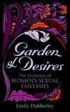 Emily Dubberley - Garden of Desires - The Evolution of Women’s Sexual Fantasies.