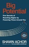 Shawn Achor - Big Potential - Five Secrets of Reaching Higher by Powering Those Around You.