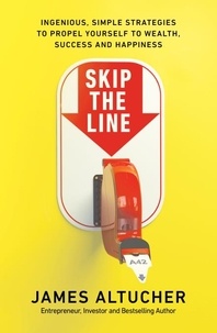 James Altucher - Skip the Line - Ingenious, Simple Strategies to Propel Yourself to Wealth, Success and Happiness.