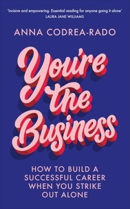 Anna Codrea-Rado - You're the Business - How to Build a Successful Career When You Strike Out Alone.