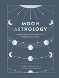Teresa Dellbridge - Moon Astrology - Using the Moon's Signs and Phases to Enhance Your Life.