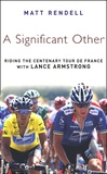 Matt Rendell - A significant Other - Riding the centenary Tour de France with Lance Armstrong.