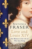 Antonia Fraser - Love and Louis XIV - The Women in the Life of the Sun King.