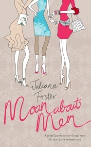 Juliana Foster - Moan About Men - A Joyful Guide to the Things Men Do That Drive Women Mad.
