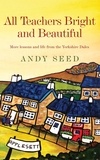 Andy Seed - All Teachers Bright and Beautiful (Book 3) - A light-hearted memoir of a husband, father and teacher in Yorkshire Dales.
