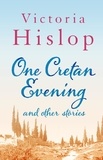 Victoria Hislop - One Cretan Evening and Other Stories.