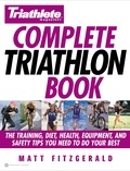 Matt Fitzgerald - Triathlete Magazine's Complete Triathlon Book - The Training, Diet, Health, Equipment, and Safety Tips You Need to Do Your Best.