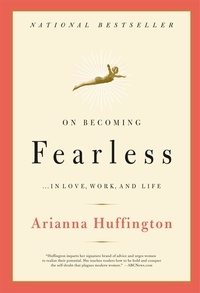 Arianna Huffington - On Becoming Fearless...in Love, Work, and Life.