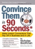 Nicholas Boothman - Convince Them in 90 Seconds or Less - Make Instant Connections That Pay Off in Business and in Life.