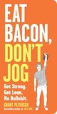 Grant Petersen - Eat Bacon, Don't Jog - Get Strong. Get Lean. No Bullshit..