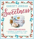 Christy Jordan - Sweetness - Southern Recipes to Celebrate the Warmth, the Love, and the Blessings of a Full Life.