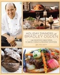 Bradley Ogden et Lydia Scott - Holiday Dinners with Bradley Ogden - 150 Festive Recipes for Bringing Family and Friends Together.