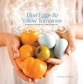 Jeanne Kelley - Blue Eggs and Yellow Tomatoes - Recipes from a Modern Kitchen Garden.